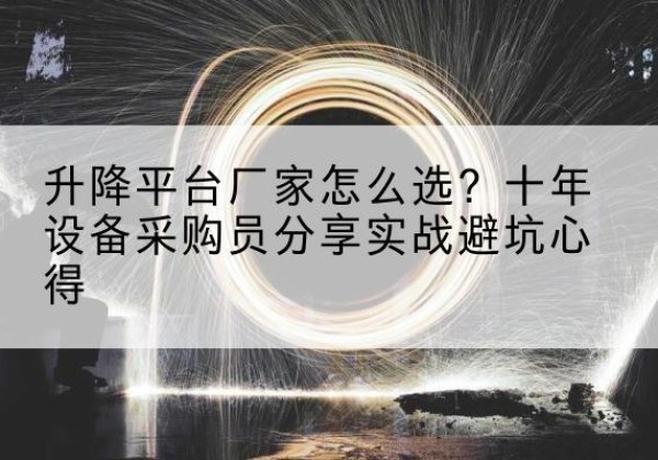 吉州升降平台厂家-怎么选？十年设备采购员分享实战避坑心得