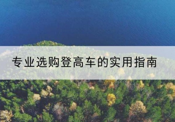 吉州电动登高车厂家推荐-专业选购登高车的实用指南
