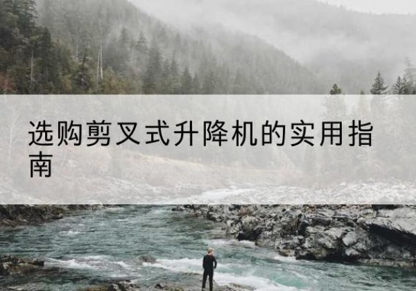 吉州剪叉式升降机怎么选-选购剪叉式升降机的实用指南